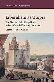 Liberalism as Utopia: The Rise and Fall of Legal Rule in Post-Colonial Mexico by Timo Schaefer Liberalism as Utopia: The Rise and Fall of Legal Rule in Post-Colonial Mexico by Timo Schaefer