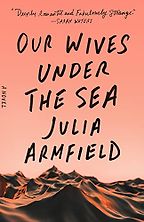 Notable Novels of Spring 2022 - Our Wives Under the Sea by Julia Armfield