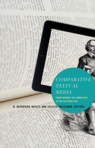 Comparative Textual Media: Transforming the Humanities in the Postprint Era by Jessica Pressman & N. Katherine Hayles