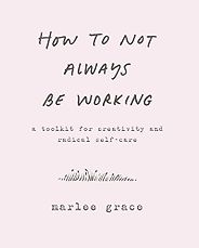 The best books on Creating a Career You Love - How to Not Always Be Working: A Toolkit for Creativity and Radical Self-Care by Marlee Grace The best books on Creating a Career You Love - How to Not Always Be Working: A Toolkit for Creativity and Radical Self-Care by Marlee Grace