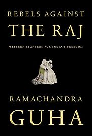 Rebels Against the Raj by Ramachandra Guha Rebels Against the Raj by Ramachandra Guha