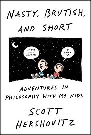 Nasty, Brutish, and Short: Adventures in Philosophy with Kids by Scott Hershovitz Nasty, Brutish, and Short: Adventures in Philosophy with Kids by Scott Hershovitz