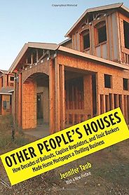 The best books on Bankruptcy - Other People's Houses: How Decades of Bailouts, Captive Regulators, and Toxic Bankers Made Home Mortgages a Thrilling Business by Jennifer Taub The best books on Bankruptcy - Other People's Houses: How Decades of Bailouts, Captive Regulators, and Toxic Bankers Made Home Mortgages a Thrilling Business by Jennifer Taub