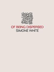 Of Being Dispersed by Simone White Of Being Dispersed by Simone White