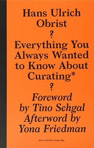 Everything You Always Wanted to Know About Curating But Were Afraid to Ask by Hans Ulrich Obrist