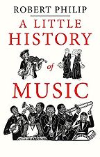 A Little History of Music by Robert Philip A Little History of Music by Robert Philip