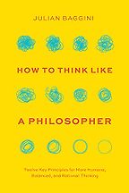 How to Think like a Philosopher: Twelve Key Principles for More Humane, Balanced, and Rational Thinking by Julian Baggini How to Think like a Philosopher: Twelve Key Principles for More Humane, Balanced, and Rational Thinking by Julian Baggini