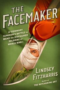 Nonfiction of 2022: Fall Roundup - The Facemaker: A Visionary Surgeon's Battle to Mend the Disfigured Soldiers of World War I by Lindsey Fitzharris