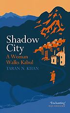 Shadow City: A Woman Walks Kabul by Taran Khan