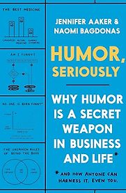 Humor, Seriously: Why Humor Is a Secret Weapon in Business and Life (And how anyone can harness it. Even you) by Jennifer Aaker & Naomi Bagdonas Humor, Seriously: Why Humor Is a Secret Weapon in Business and Life (And how anyone can harness it. Even you) by Jennifer Aaker & Naomi Bagdonas