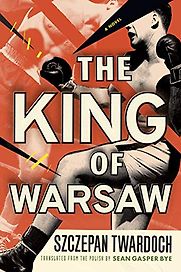 The King of Warsaw by Szczepan Twardoch and Sean Gasper Bye (translator) The King of Warsaw by Szczepan Twardoch and Sean Gasper Bye (translator)