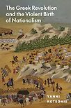 The Greek Revolution and the Violent Birth of Nationalism by Yanni Kotsonis