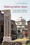 Making Italian Jews: Family, Gender, Religion and the Nation, 1861–1918 by Carlotta Ferrara degli Uberti