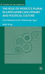 The Role of Mexico’s Plural in Latin American Literary and Political Culture by John King The Role of Mexico’s Plural in Latin American Literary and Political Culture by John King