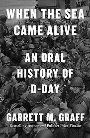 When the Sea Came Alive: An Oral History of D-Day by Garrett Graff When the Sea Came Alive: An Oral History of D-Day by Garrett Graff