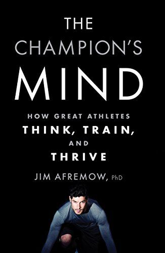 The Champion’s Mind: How Great Athletes Think, Train, And Thrive by Jim Afremow
