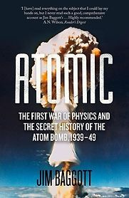Atomic: The First War of Physics and the Secret History of the Atom Bomb 1939-49 by Jim Baggott Atomic: The First War of Physics and the Secret History of the Atom Bomb 1939-49 by Jim Baggott