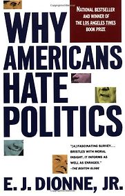 Why Americans Hate Politics by E J Dionne Why Americans Hate Politics by E J Dionne
