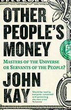 Other People's Money: Masters of the Universe or Servants of the People? by John Kay Other People's Money: Masters of the Universe or Servants of the People? by John Kay
