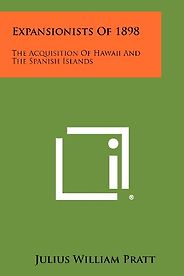 The best books on American Imperialism - Expansionists of 1898: The Acquisition of Hawaiʻi and the Spanish Islands by Julius William Pratt The best books on American Imperialism - Expansionists of 1898: The Acquisition of Hawaiʻi and the Spanish Islands by Julius William Pratt