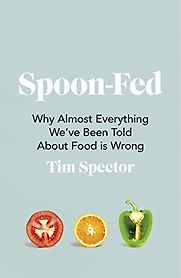 Spoon-Fed: Why Almost Everything We’ve Been Told About Food is Wrong by Tim Spector Spoon-Fed: Why Almost Everything We’ve Been Told About Food is Wrong by Tim Spector