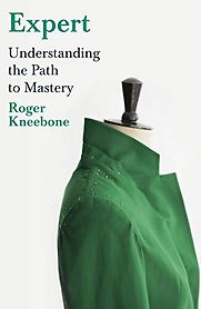 Expert: Understanding the Path to Mastery by Roger Kneebone Expert: Understanding the Path to Mastery by Roger Kneebone