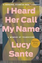 I Heard Her Call My Name: A Memoir of Transition by Lucy Sante I Heard Her Call My Name: A Memoir of Transition by Lucy Sante