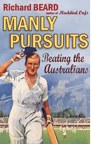 Manly Pursuits, Beating the Australians by Richard Beard Manly Pursuits, Beating the Australians by Richard Beard
