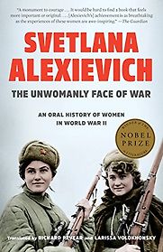 The Unwomanly Face of War: An Oral History of Women in World War II by Svetlana Alexievich The Unwomanly Face of War: An Oral History of Women in World War II by Svetlana Alexievich