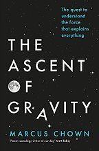 The Ascent of Gravity: The Quest to Understand the Force that Explains Everything by Marcus Chown The Ascent of Gravity: The Quest to Understand the Force that Explains Everything by Marcus Chown