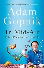 Adam Gopnik on his Favourite Essay Collections - In Mid-Air: Points of View from over a Decade by Adam Gopnik