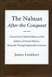 The best books on The Aztecs - The Nahuas After the Conquest: A Social and Cultural History of the Indians of Central Mexico, Sixteenth Through Eighteenth Centuries by James Lockhart The best books on The Aztecs - The Nahuas After the Conquest: A Social and Cultural History of the Indians of Central Mexico, Sixteenth Through Eighteenth Centuries by James Lockhart