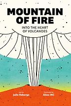 Beautiful Science Books for 9-12 Year Olds - Mountain of Fire: Into the Heart of Volcanoes Julie Roberge, Aless MC (illustrator), translated by Charles Simard Beautiful Science Books for 9-12 Year Olds - Mountain of Fire: Into the Heart of Volcanoes Julie Roberge, Aless MC (illustrator), translated by Charles Simard