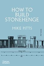 The best books on Stonehenge - How to Build Stonehenge by Mike Pitts
