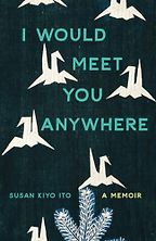 The Best Memoirs: The 2024 NBCC Autobiography Shortlist - I Would Meet You Anywhere: A Memoir by Susan Kiyo Ito The Best Memoirs: The 2024 NBCC Autobiography Shortlist - I Would Meet You Anywhere: A Memoir by Susan Kiyo Ito