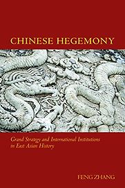 Chinese Hegemony: Grand Strategy and International Institutions in East Asian History by Feng Zhang Chinese Hegemony: Grand Strategy and International Institutions in East Asian History by Feng Zhang