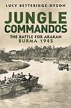 Jungle Commandos: The Battle for Arakan, Burma 1945 by Lucy Betteridge-Dyson
