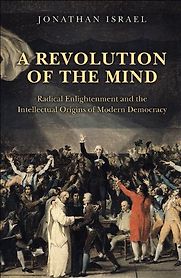 A Revolution of the Mind: Radical Enlightenment and the Intellectual Origins of Modern Democracy by Jonathan Israel A Revolution of the Mind: Radical Enlightenment and the Intellectual Origins of Modern Democracy by Jonathan Israel