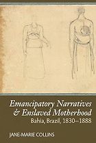 The best books on The History of Brazil and Slavery - Emancipatory Narratives & Enslaved Motherhood: Bahia, Brazil, 1830-1888 by Jane-Marie Collins