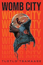 Womb City by Tlotlo Tsamaase Womb City by Tlotlo Tsamaase