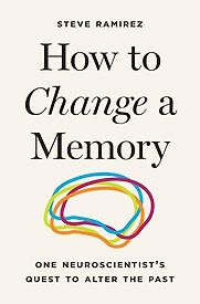 How to Change a Memory: One Neuroscientist’s Quest to Alter the Past by Steve Ramirez How to Change a Memory: One Neuroscientist’s Quest to Alter the Past by Steve Ramirez