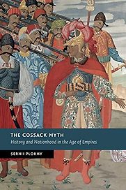 The Cossack Myth: History and Nationhood in the Age of Empires by Serhii Plokhy The Cossack Myth: History and Nationhood in the Age of Empires by Serhii Plokhy