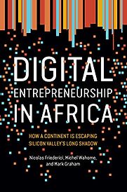 Digital Entrepreneurship in Africa: How a Continent Is Escaping Silicon Valley's Long Shadow by Mark Graham, Michel Wahome & Nicholas Friederici Digital Entrepreneurship in Africa: How a Continent Is Escaping Silicon Valley's Long Shadow by Mark Graham, Michel Wahome & Nicholas Friederici