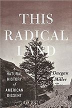 This Radical Land: A Natural History of American Dissent by Daegan Miller This Radical Land: A Natural History of American Dissent by Daegan Miller