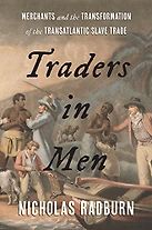 Traders in Men: Merchants and the Transformation of the Transatlantic Slave Trade by Nicholas Radburn