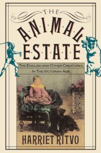 The best books on The History of Human Interaction With Animals - The Animal Estate: The English and Other Creatures in the Victorian Age by Harriet Ritvo