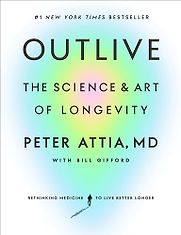 Outlive: The Art and Science of Longevity by Peter Attia & with Bill Gifford Outlive: The Art and Science of Longevity by Peter Attia & with Bill Gifford