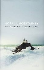 Moral Uncertainty by Krister Bykvist, Toby Ord & Will MacAskill Moral Uncertainty by Krister Bykvist, Toby Ord & Will MacAskill