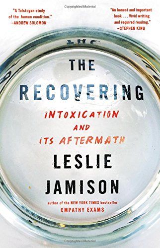 The Recovering: Intoxication and Its Aftermath by Leslie Jamison