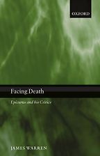 Facing Death: Epicurus and His Critics by James Warren Facing Death: Epicurus and His Critics by James Warren